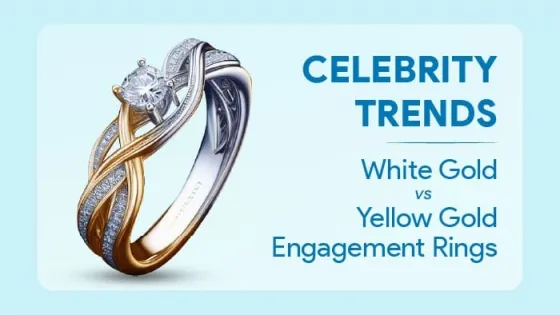 Celebrity Trends: White Gold vs Yellow Gold Engagement Rings